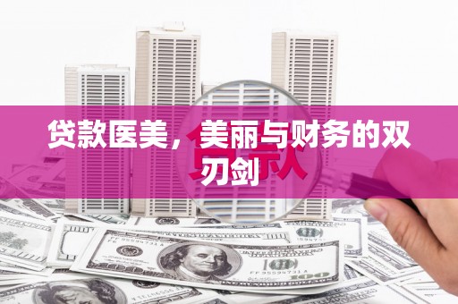 巩义贷款医美，美丽与财务的双刃剑