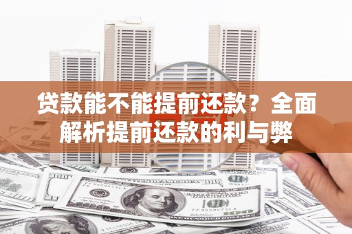 巩义贷款能不能提前还款？全面解析提前还款的利与弊