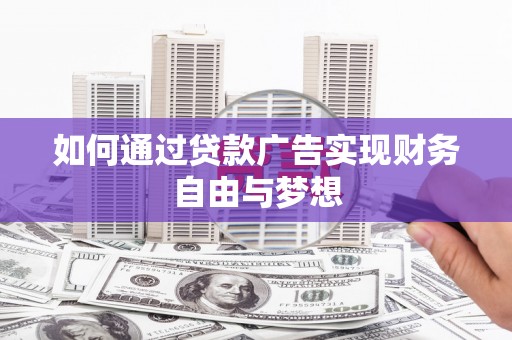 巩义如何通过贷款广告实现财务自由与梦想