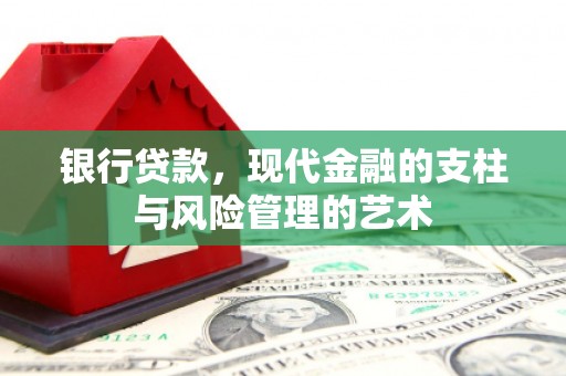 巩义银行贷款，现代金融的支柱与风险管理的艺术