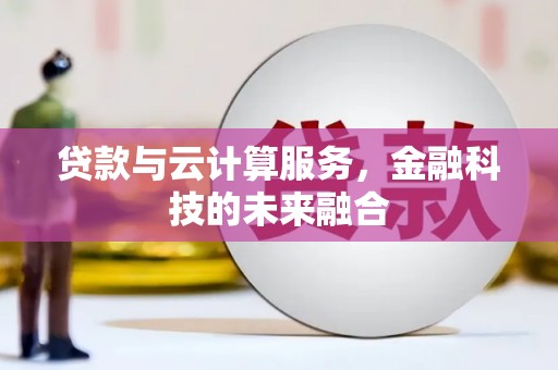 巩义贷款与云计算服务，金融科技的未来融合