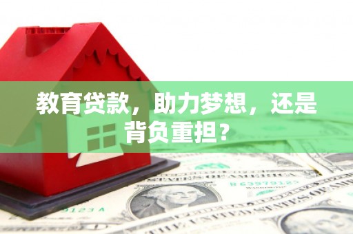 巩义教育贷款，助力梦想，还是背负重担？