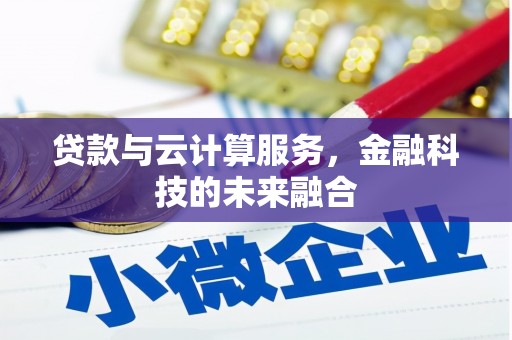 巩义贷款与云计算服务，金融科技的未来融合