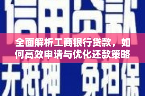 巩义全面解析工商银行贷款，如何高效申请与优化还款策略