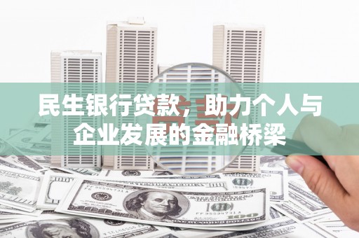 巩义民生银行贷款，助力个人与企业发展的金融桥梁