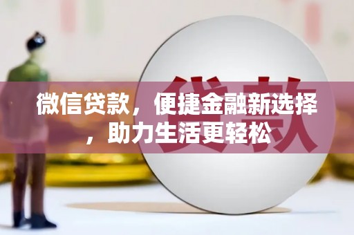 巩义微信贷款，便捷金融新选择，助力生活更轻松