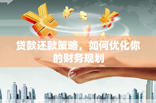巩义贷款还款策略，如何优化你的财务规划