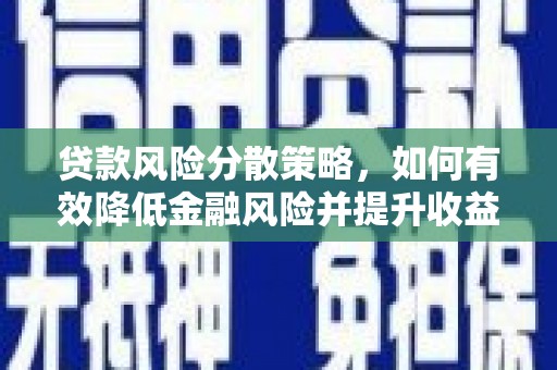 巩义贷款风险分散策略，如何有效降低金融风险并提升收益