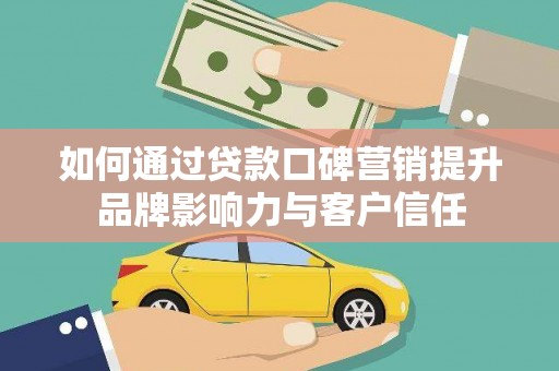巩义如何通过贷款口碑营销提升品牌影响力与客户信任