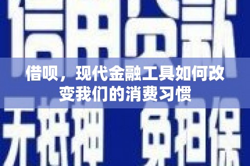 巩义借呗，现代金融工具如何改变我们的消费习惯
