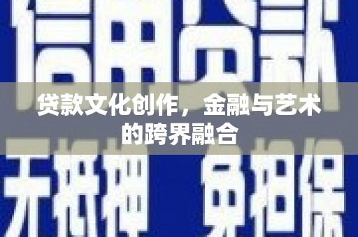 巩义贷款文化创作，金融与艺术的跨界融合
