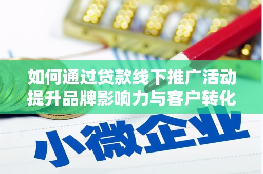 巩义如何通过贷款线下推广活动提升品牌影响力与客户转化率