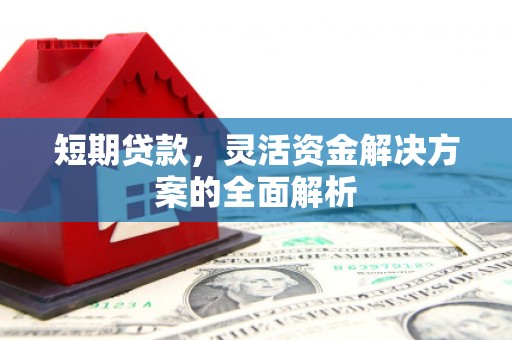巩义短期贷款，灵活资金解决方案的全面解析