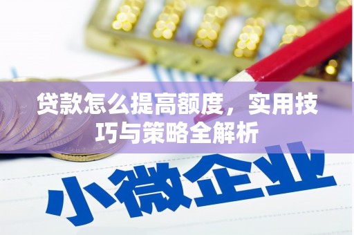 巩义贷款怎么提高额度，实用技巧与策略全解析