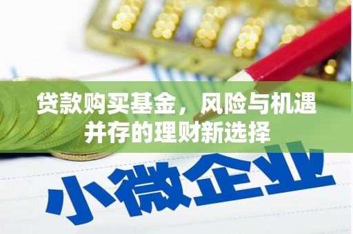 巩义贷款购买基金，风险与机遇并存的理财新选择
