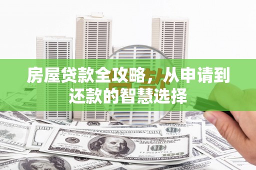 巩义房屋贷款全攻略，从申请到还款的智慧选择