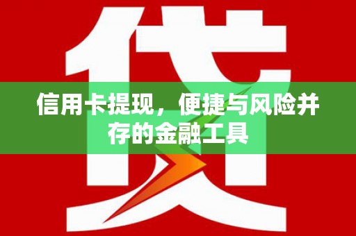 巩义信用卡提现，便捷与风险并存的金融工具