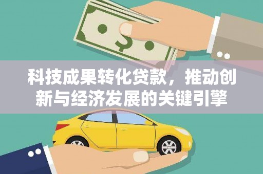 巩义科技成果转化贷款，推动创新与经济发展的关键引擎