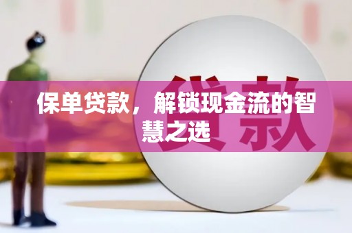 巩义保单贷款，解锁现金流的智慧之选