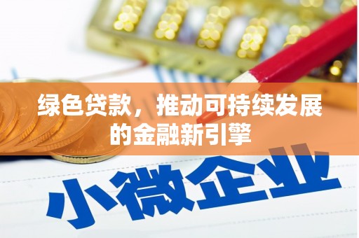 巩义绿色贷款，推动可持续发展的金融新引擎