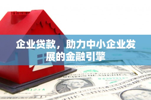 巩义企业贷款，助力中小企业发展的金融引擎
