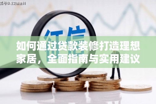巩义如何通过贷款装修打造理想家居,全面指南与实用建议 巩义如何通过贷款装修打造理想家居,全面指南与实用建议