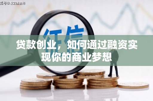 巩义贷款创业，如何通过融资实现你的商业梦想