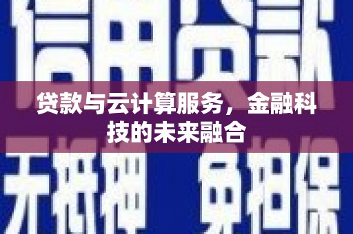 巩义贷款与云计算服务，金融科技的未来融合