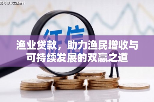 巩义渔业贷款，助力渔民增收与可持续发展的双赢之道