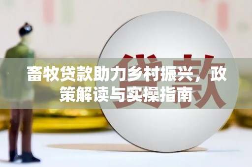 巩义畜牧贷款助力乡村振兴，政策解读与实操指南