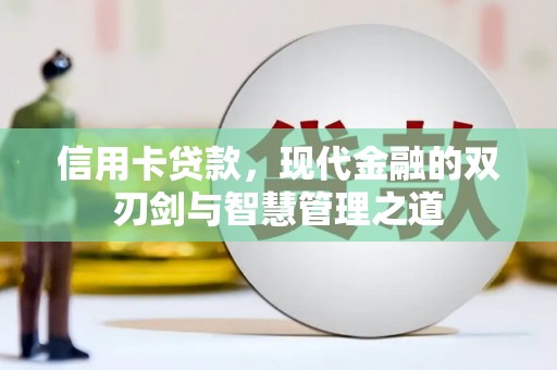 巩义信用卡贷款，现代金融的双刃剑与智慧管理之道