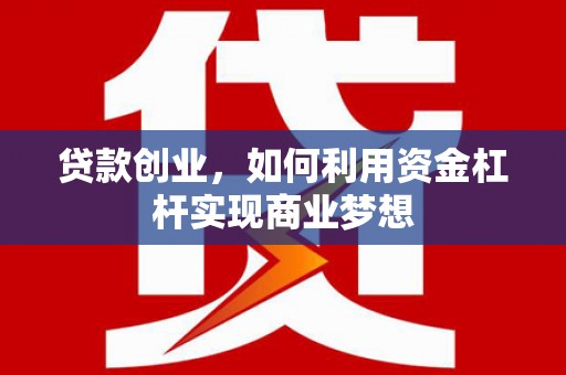 巩义贷款创业，如何利用资金杠杆实现商业梦想