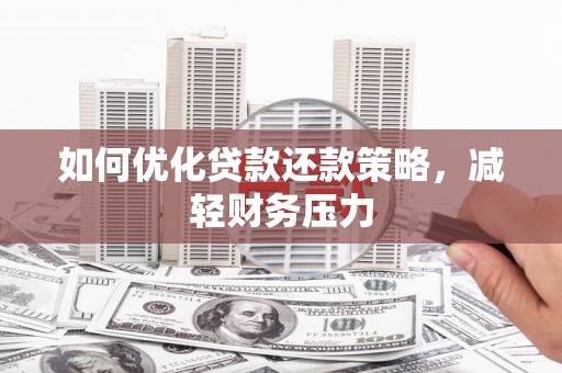 巩义如何优化贷款还款策略，减轻财务压力