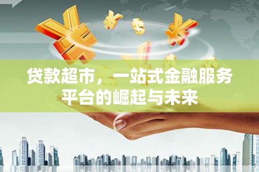 巩义贷款超市，一站式金融服务平台的崛起与未来