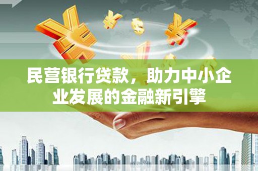 巩义民营银行贷款，助力中小企业发展的金融新引擎