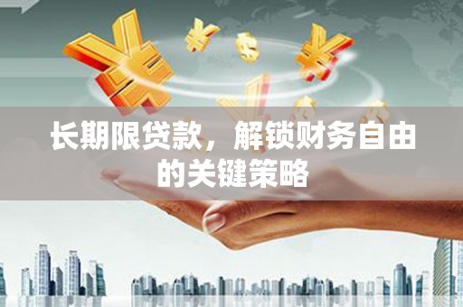 巩义长期限贷款，解锁财务自由的关键策略