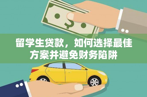 巩义留学生贷款，如何选择最佳方案并避免财务陷阱