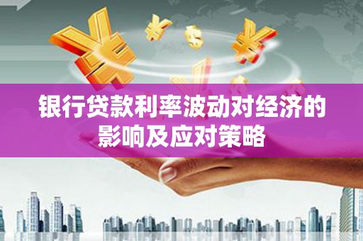 巩义银行贷款利率波动对经济的影响及应对策略