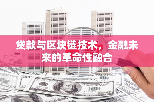 巩义贷款与区块链技术，金融未来的革命性融合