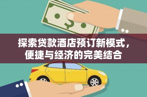巩义探索贷款酒店预订新模式，便捷与经济的完美结合