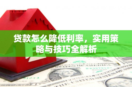 巩义贷款怎么降低利率，实用策略与技巧全解析