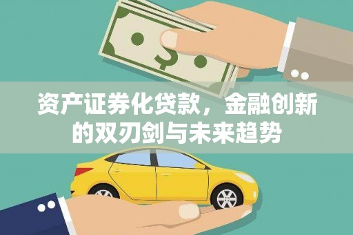 巩义资产证券化贷款，金融创新的双刃剑与未来趋势