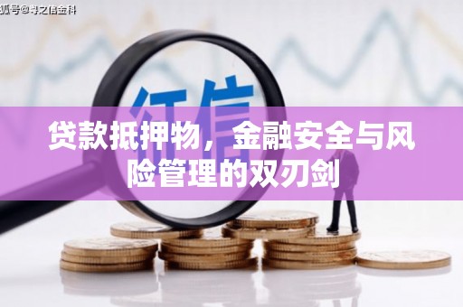 巩义贷款抵押物，金融安全与风险管理的双刃剑