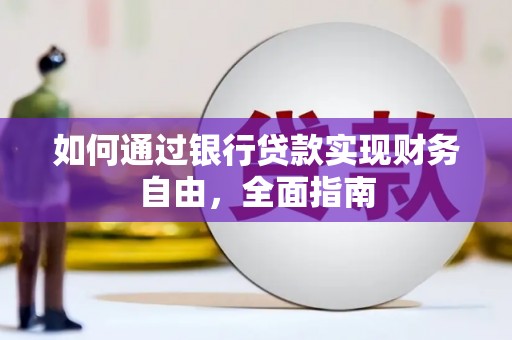 巩义如何通过银行贷款实现财务自由，全面指南