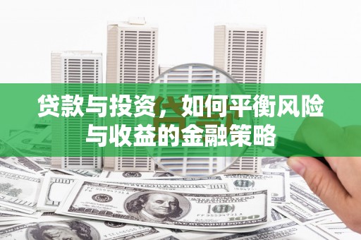 巩义贷款与投资，如何平衡风险与收益的金融策略