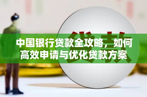 巩义中国银行贷款全攻略，如何高效申请与优化贷款方案