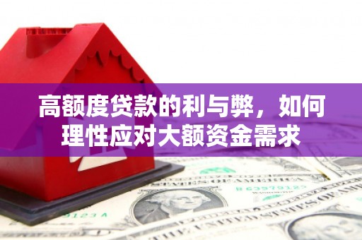 巩义高额度贷款的利与弊，如何理性应对大额资金需求
