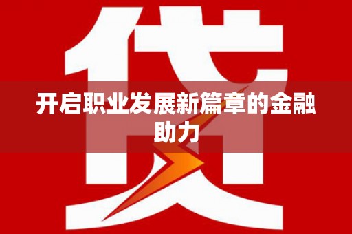 巩义开启职业发展新篇章的金融助力