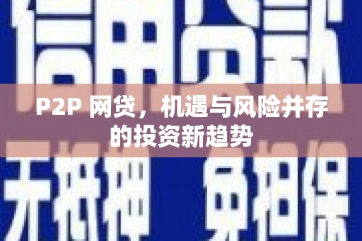 巩义P2P 网贷，机遇与风险并存的投资新趋势