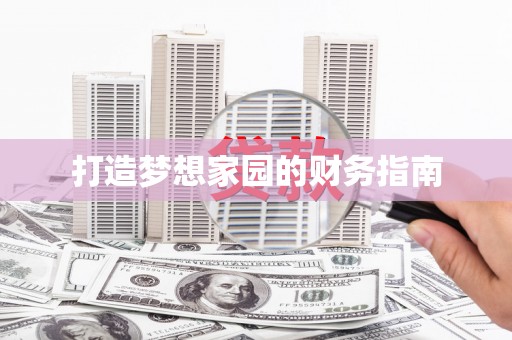 巩义打造梦想家园的财务指南